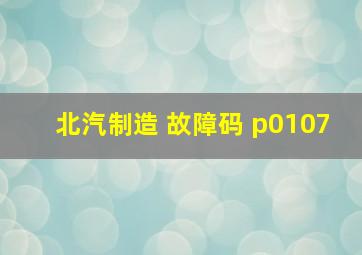 北汽制造 故障码 p0107